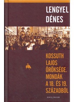 Lengyel Dénes - Kossuth Lajos öröksége - Mondák a 18. és 19. századból, Budapest 2017 antikvár könyv