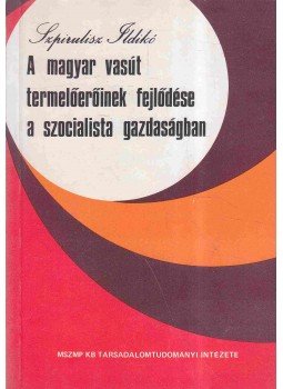 Szpirulisz Ildikó dr. - A magyar vasút termelőerőinek fejlődése a szocialista gazdaságban, Budapest 1977 antikvár könyv