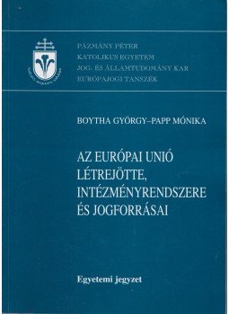 Boytha György, Papp Mónika - Az Európai Unió létrejötte, intézményrendszere és jogforrásai, Budapest 2005 antikvár könyv
