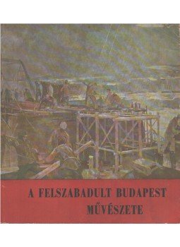 Csap Erzsébet - A felszabadult Budapest művészete, Budapest 1960 antikvár könyv