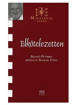 Spangel Péter - Elkötelezetten - Blaskó Péterrel beszélget Spangel Péter - Magyarnak lenni 67. kötet Spangel Péter - Elkötelezetten - Blaskó Péterrel beszélget Spangel Péter - Magyarnak lenni 67. kötet, null 2010 antikvár könyv