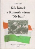 Kéri Edit - Kik lőttek a Kossuth téren '56-ban?