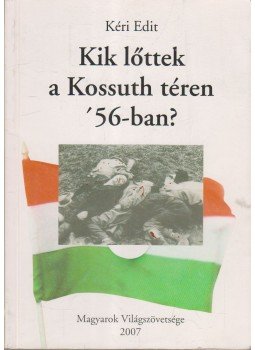 Kéri Edit - Kik lőttek a Kossuth téren '56-ban?,  2009 antikvár könyv