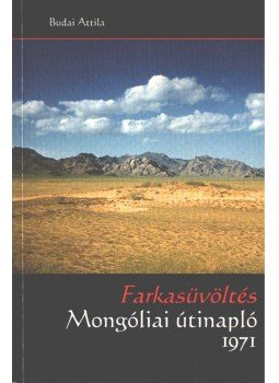 Budai Attila - Farkasüvöltés - Mongóliai útinapló 1971 Budai Attila - Farkasüvöltés - Mongóliai útinapló 1971, 2005 antikvár könyv