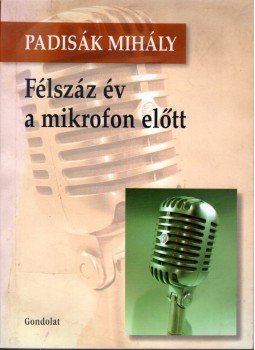 Padisák Mihály - Félszáz év a mikrofon előtt Padisák Mihály - Félszáz év a mikrofon előtt, Budapest 2010 antikvár könyv