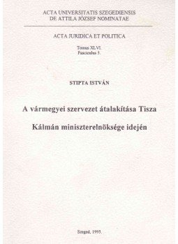 Stipta István - A vármegyei szervezet átalakítása Tisza Kálmán miniszterelnöksége idején, Szeged 1995 antikvár könyv