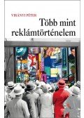 Virányi Péter - Több mint reklámtörténelem. Átdolgozott, bővített kiadás