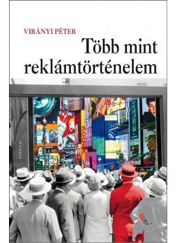 Virányi Péter - Több mint reklámtörténelem. Átdolgozott, bővített kiadás Virányi Péter - Több mint reklámtörténelem. Átdolgozott, bővített kiadás, null 2018 antikvár könyv