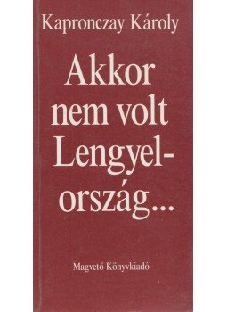 Kapronczay Károly - Akkor nem volt Lengyelország... Kapronczay Károly - Akkor nem volt Lengyelország..., Budapest 1992 antikvár könyv