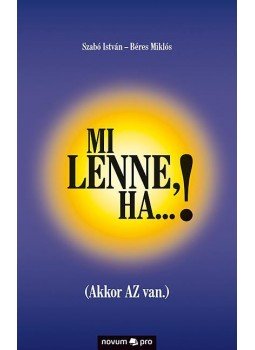 Szabó István , Béres Miklós - Mi lenne, ha...! (Akkor AZ van.) Szabó István , Béres Miklós - Mi lenne, ha...! (Akkor AZ van.), null 2017 antikvár könyv