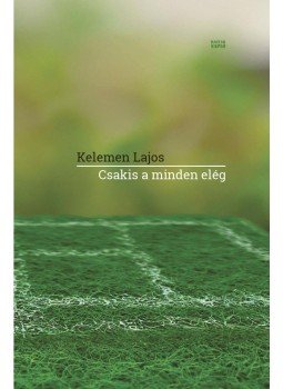 Kelemen Lajos - Csakis a minden elég Kelemen Lajos - Csakis a minden elég, Budapest 2017 antikvár könyv