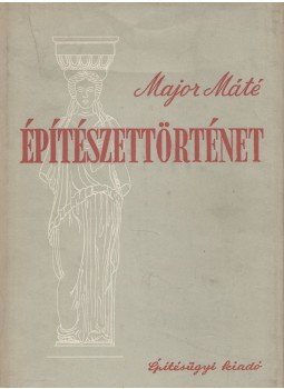 Major Máté - Építészettörténet I. Major Máté - Építészettörténet I., Budapest 1954 antikvár könyv
