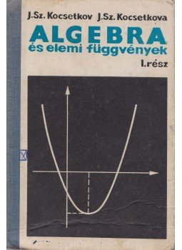 J. Sz. Kocsetkov, J. Sz. Kocsetkova - Algebra és elemi függvények I., Kijev 1972 antikvár könyv