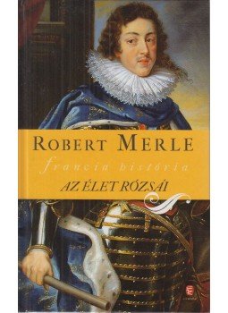 Robert Merle - Az élet rózsái Robert Merle - Az élet rózsái, Budapest 2011 antikvár könyv