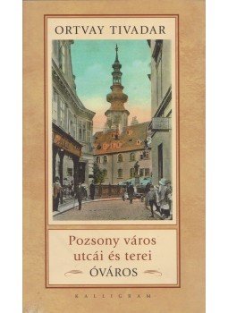 Ortvay Tivadar - Pozsony város utcái és terei - Óváros Ortvay Tivadar - Pozsony város utcái és terei - Óváros, Pozsony 2008 antikvár könyv