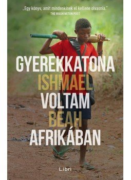 BEAH, ISHMAEL - Gyerekkatona voltam Afrikában BEAH, ISHMAEL - Gyerekkatona voltam Afrikában, Budapest 2018 antikvár könyv