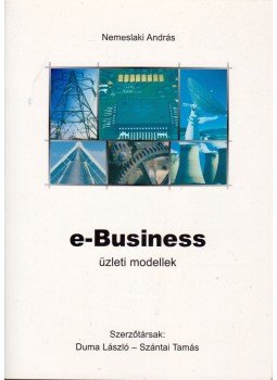 Nemeslaki András, Duma László, Szántai Tamás - e-Business üzleti modellek Nemeslaki András, Duma László, Szántai Tamás - e-Business üzleti modellek, 2004 antikvár könyv