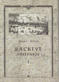 Miskei Antal - Ráckeve története I. Miskei Antal - Ráckeve története I., Ráckeve 2003 antikvár könyv