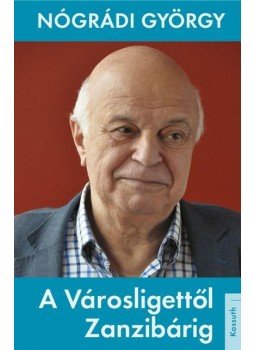 Nógrádi György - A Városligettől Zanzibárig Nógrádi György - A Városligettől Zanzibárig, 2018 antikvár könyv