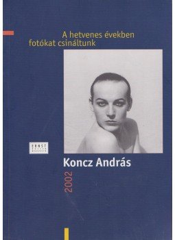 Koncz András - A hetvenes években fotókat csináltunk Koncz András - A hetvenes években fotókat csináltunk, Budapest 2002 antikvár könyv