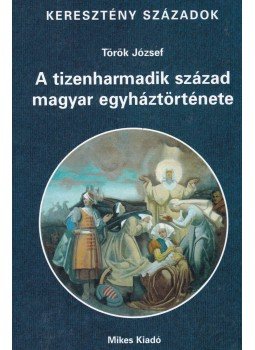 Török József - A tizenharmadik század magyar egyháztörténete, Budapest 2003 antikvár könyv