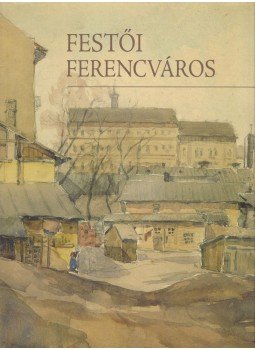 Gönczi Ambrus (szerk.), VÁRNAI VERA, Winkelmayer Zoltán (szerk.) - Festői Ferencváros Gönczi Ambrus (szerk.), VÁRNAI VERA, Winkelmayer Zoltán (szerk.) - Festői Ferencváros, Budapest 2006 antikvár könyv