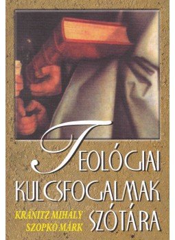 Kránitz Mihály, Szopkó Márk - Teológiai kulcsfogalmak szótára Kránitz Mihály, Szopkó Márk - Teológiai kulcsfogalmak szótára, Budapest 2003 antikvár könyv