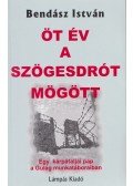 Bendász István - Öt év a szögesdrót mögött