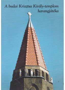 Székely Imre - A budai Krisztus Király-templom harangjátéka Székely Imre - A budai Krisztus Király-templom harangjátéka, Budapest 0 antikvár könyv