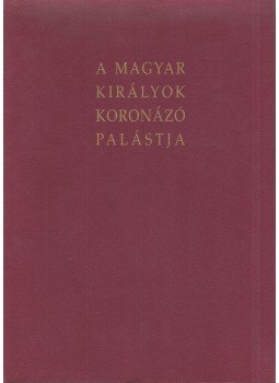 E. Nagy Katalin, Járó Márta, Lovag Zsuzsa, Marosi Ernő, Sipos Enikő, Szelényi Károly, Tímárné Balázsy Ágnes, Végvári András - A magyar királyok koronázó palástja E. Nagy Katalin, Járó Márta, Lovag Zsuzsa, Marosi Ernő, Sipos Enikő, Szelényi Károly, Tímárné Balázsy Ágnes, Végvári András - A magyar királyok koronázó palástja, 2002 antikvár könyv