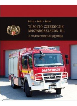 Berki Imre, Bérczi László, BORSOS MIHÁLY - Tűzoltó szerkocsik Magyarországon III. - Fire Engines in Hungary Berki Imre, Bérczi László, BORSOS MIHÁLY - Tűzoltó szerkocsik Magyarországon III. - Fire Engines in Hungary, 2018 antikvár könyv