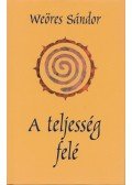 Weöres Sándor - A teljesség felé