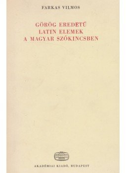Farkas Vilmos - Görög eredetű latin elemek a magyar szókincsben Farkas Vilmos - Görög eredetű latin elemek a magyar szókincsben, Budapest 1982 antikvár könyv
