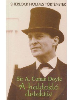Sir Arthur Conan Doyle - A haldokló detektív Sir Arthur Conan Doyle - A haldokló detektív, Budapest 2007 antikvár könyv