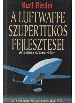 Rieder, Kurt - A Luftwaffe szupertitkos fejlesztései Rieder, Kurt - A Luftwaffe szupertitkos fejlesztései, Kecskemét 2006 antikvár könyv