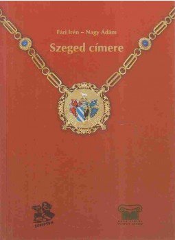 Fári Irén, Nagy Ádám - Szeged címere Fári Irén, Nagy Ádám - Szeged címere, Szeged 1998 antikvár könyv
