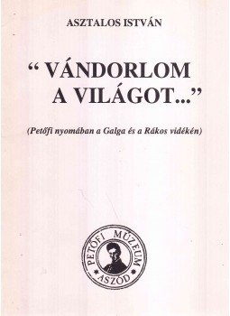Asztalos István - "Vándorlom a világot..." Asztalos István - "Vándorlom a világot...", Aszód 1995 antikvár könyv