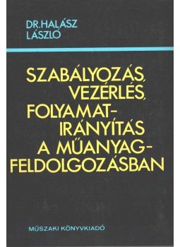 Halász László - Szabályozás, vezérlés, folyamatirányítás a műanyagfeldolgozásban, Budapest 1983 antikvár könyv