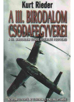 Rieder, Kurt - A III. Birodalom csodafegyverei Rieder, Kurt - A III. Birodalom csodafegyverei, Kecskemét 2006 antikvár könyv