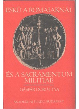 Gáspár Dorottya - Eskü a rómaiaknál és a sacramentum militiae, Budapest 1982 antikvár könyv
