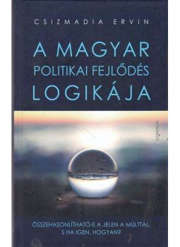 Csizmadia Ervin - A magyar politikai fejlődés logikája Csizmadia Ervin - A magyar politikai fejlődés logikája, Budapest 2017 antikvár könyv