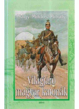 Nagy Miklós Mihály - Világjáró magyar katonák Nagy Miklós Mihály - Világjáró magyar katonák, Budapest 2007 antikvár könyv