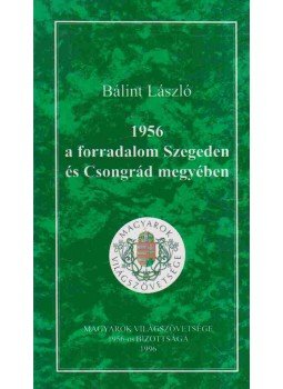 Bálint László - 1956 a forradalom Szegeden és Csongrád megyében,  1996 antikvár könyv