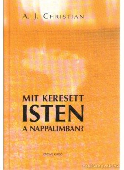 A.J. Christian - Mit keresett Isten a nappalimban? A.J. Christian - Mit keresett Isten a nappalimban?, Budapest 2006 antikvár könyv