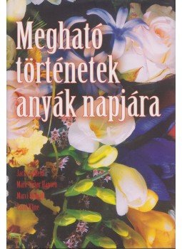 Shimoff, Marci, Jack Canfield, Mark Victor Hansen, Carol, Kline - Megható történetek anyák napjára Shimoff, Marci, Jack Canfield, Mark Victor Hansen, Carol, Kline - Megható történetek anyák napjára, 2002 antikvár könyv