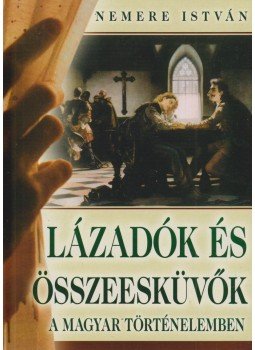 Nemere István - Lázadók és összeesküvők a magyar történelemben Nemere István - Lázadók és összeesküvők a magyar történelemben, 2006 antikvár könyv