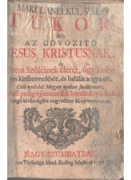 - Makula nélkül való tükör, melly az üdvözítő Jézus Krisztusnak, és szent szülőjének életét, keserves kínszenvedését és halálát adja elő,  1765 antikvár könyv