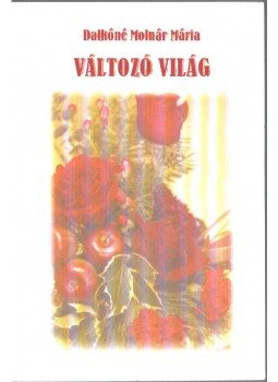 Dalkóné Molnár Mária - Változó világ Dalkóné Molnár Mária - Változó világ, 2010 antikvár könyv