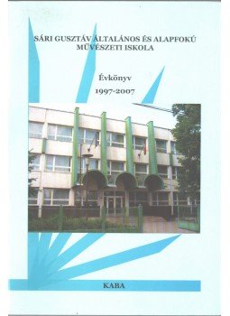  - Sári Gusztáv Általános és Alapfokú Művészeti Iskola évkönyv 1997-2007,  2007 antikvár könyv