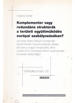 Hegedűs Dániel - Komplementer vagy redundáns struktúrák a területi együttműködés európai szabályozásában?, Budapest 2007 antikvár könyv